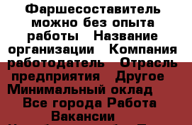 Фаршесоставитель-можно без опыта работы › Название организации ­ Компания-работодатель › Отрасль предприятия ­ Другое › Минимальный оклад ­ 1 - Все города Работа » Вакансии   . Челябинская обл.,Пласт г.